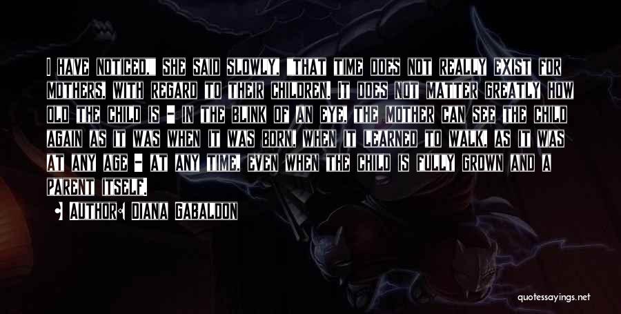 Diana Gabaldon Quotes: I Have Noticed, She Said Slowly, That Time Does Not Really Exist For Mothers, With Regard To Their Children. It