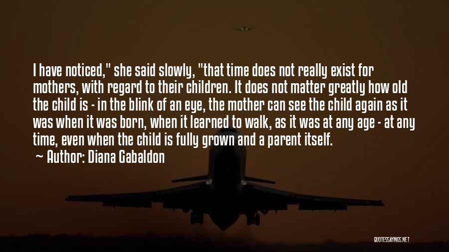 Diana Gabaldon Quotes: I Have Noticed, She Said Slowly, That Time Does Not Really Exist For Mothers, With Regard To Their Children. It