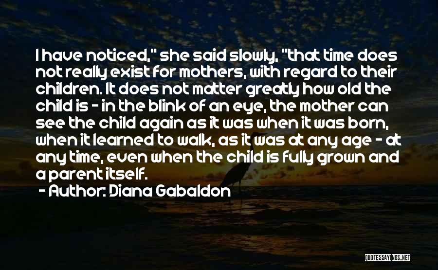Diana Gabaldon Quotes: I Have Noticed, She Said Slowly, That Time Does Not Really Exist For Mothers, With Regard To Their Children. It