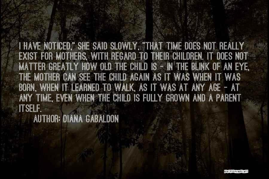 Diana Gabaldon Quotes: I Have Noticed, She Said Slowly, That Time Does Not Really Exist For Mothers, With Regard To Their Children. It