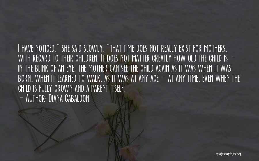 Diana Gabaldon Quotes: I Have Noticed, She Said Slowly, That Time Does Not Really Exist For Mothers, With Regard To Their Children. It