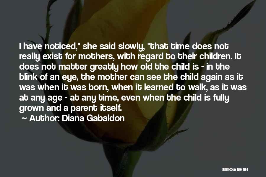 Diana Gabaldon Quotes: I Have Noticed, She Said Slowly, That Time Does Not Really Exist For Mothers, With Regard To Their Children. It