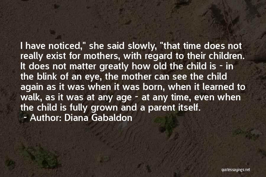 Diana Gabaldon Quotes: I Have Noticed, She Said Slowly, That Time Does Not Really Exist For Mothers, With Regard To Their Children. It