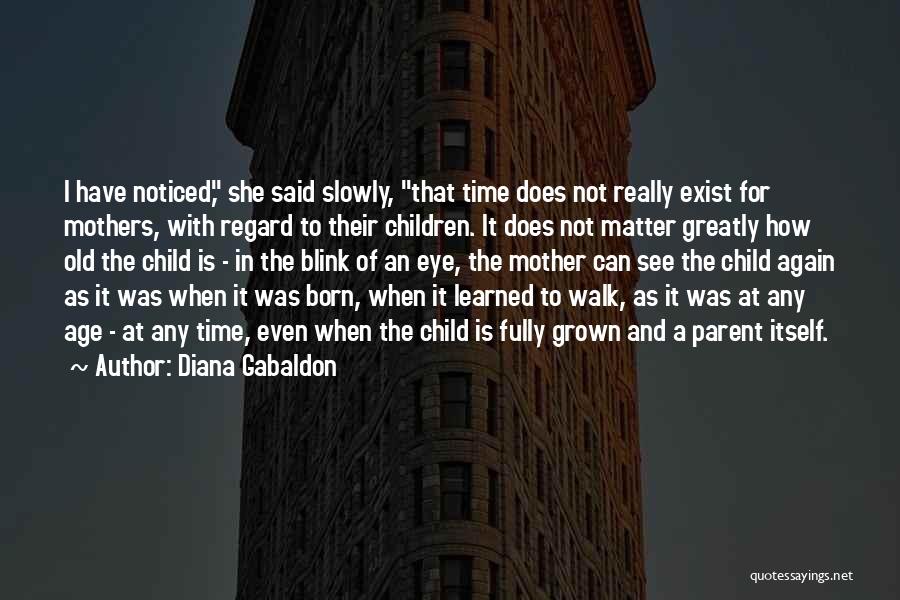 Diana Gabaldon Quotes: I Have Noticed, She Said Slowly, That Time Does Not Really Exist For Mothers, With Regard To Their Children. It