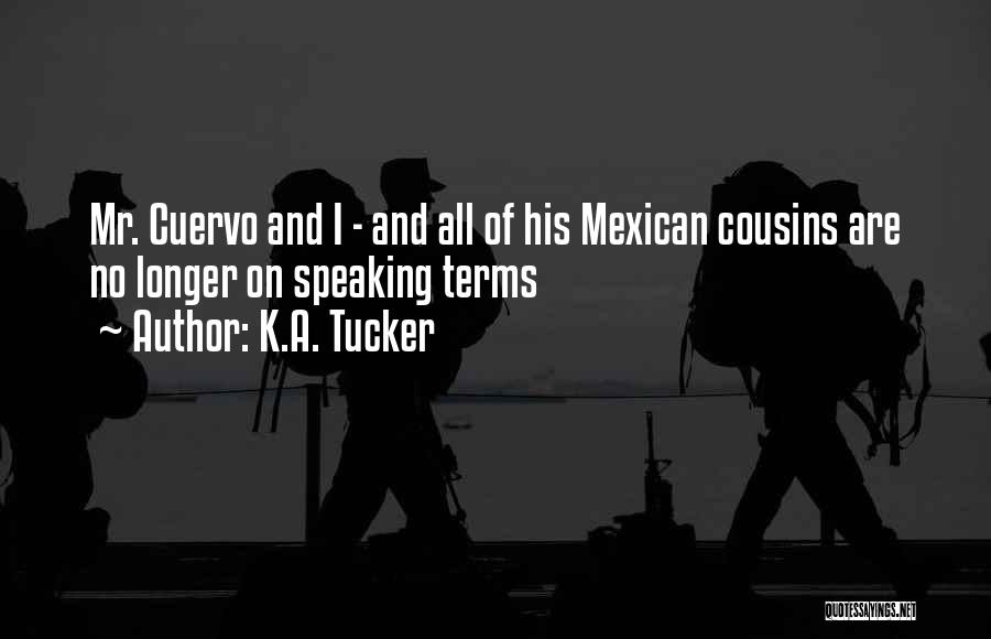 K.A. Tucker Quotes: Mr. Cuervo And I - And All Of His Mexican Cousins Are No Longer On Speaking Terms