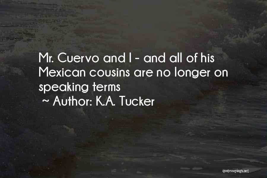 K.A. Tucker Quotes: Mr. Cuervo And I - And All Of His Mexican Cousins Are No Longer On Speaking Terms
