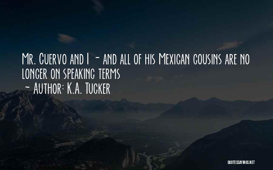K.A. Tucker Quotes: Mr. Cuervo And I - And All Of His Mexican Cousins Are No Longer On Speaking Terms