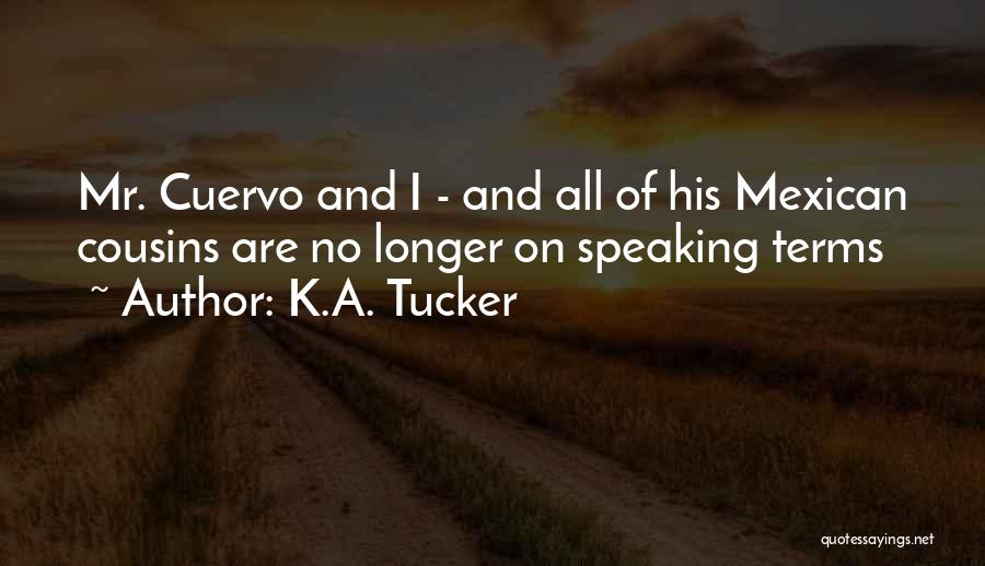 K.A. Tucker Quotes: Mr. Cuervo And I - And All Of His Mexican Cousins Are No Longer On Speaking Terms