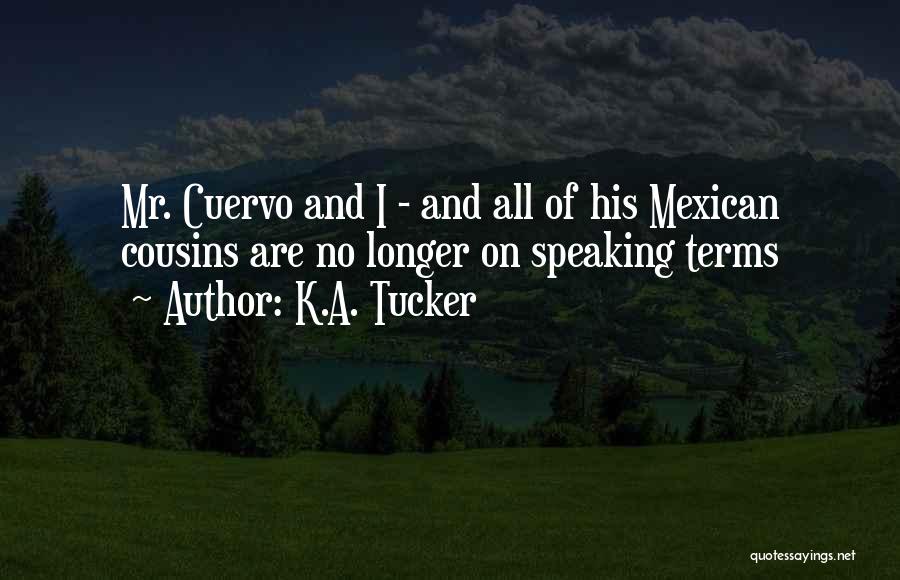 K.A. Tucker Quotes: Mr. Cuervo And I - And All Of His Mexican Cousins Are No Longer On Speaking Terms