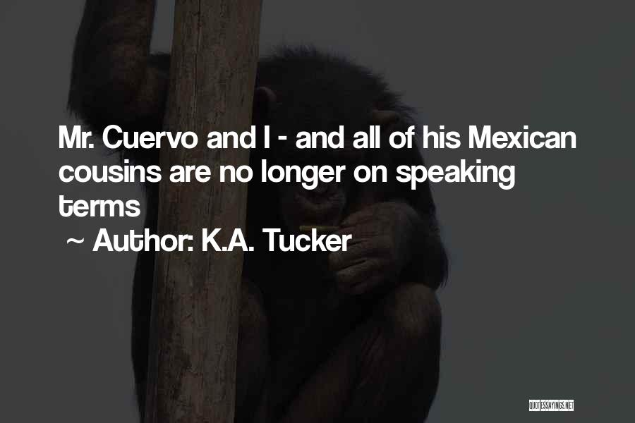 K.A. Tucker Quotes: Mr. Cuervo And I - And All Of His Mexican Cousins Are No Longer On Speaking Terms