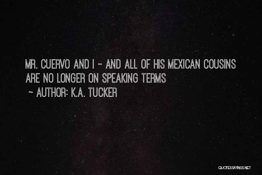 K.A. Tucker Quotes: Mr. Cuervo And I - And All Of His Mexican Cousins Are No Longer On Speaking Terms