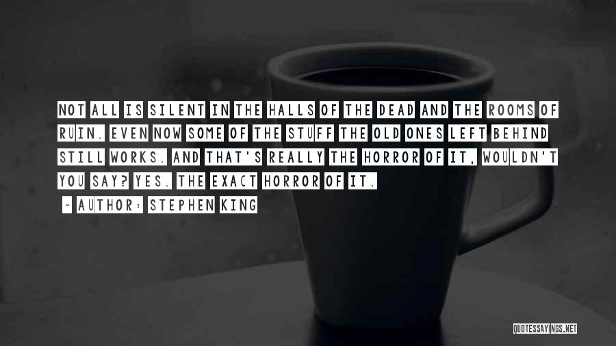 Stephen King Quotes: Not All Is Silent In The Halls Of The Dead And The Rooms Of Ruin. Even Now Some Of The
