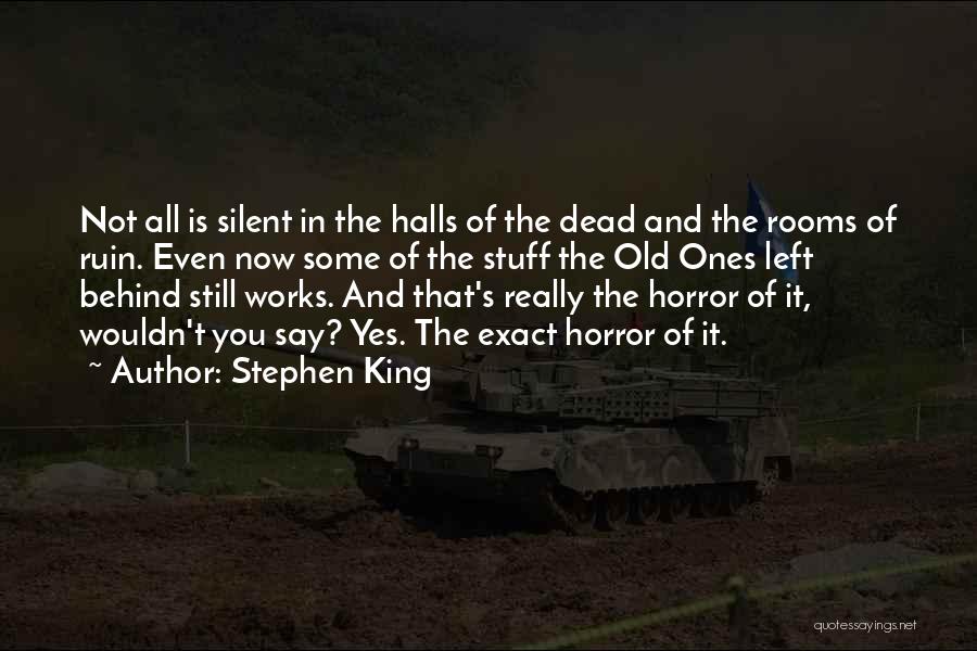 Stephen King Quotes: Not All Is Silent In The Halls Of The Dead And The Rooms Of Ruin. Even Now Some Of The