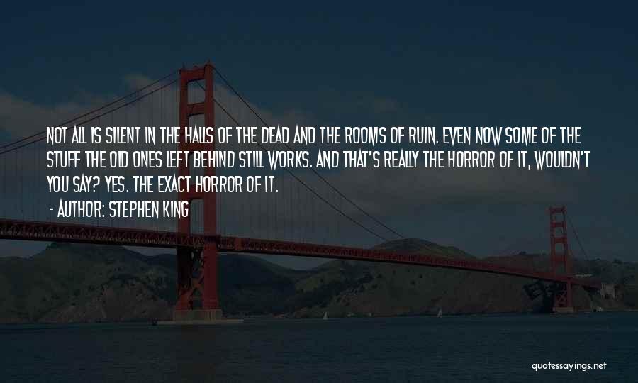 Stephen King Quotes: Not All Is Silent In The Halls Of The Dead And The Rooms Of Ruin. Even Now Some Of The
