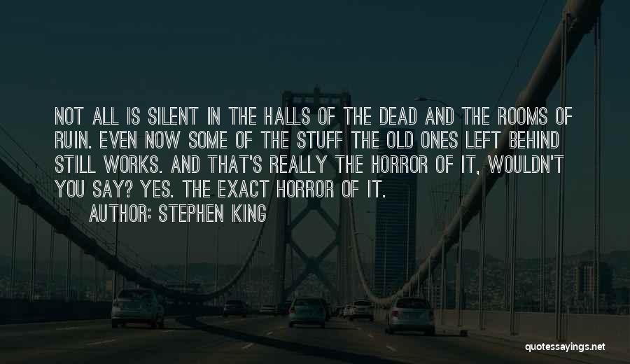 Stephen King Quotes: Not All Is Silent In The Halls Of The Dead And The Rooms Of Ruin. Even Now Some Of The