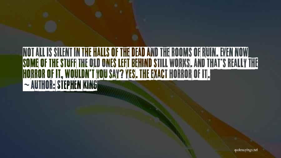 Stephen King Quotes: Not All Is Silent In The Halls Of The Dead And The Rooms Of Ruin. Even Now Some Of The