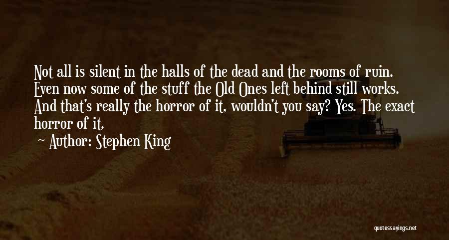 Stephen King Quotes: Not All Is Silent In The Halls Of The Dead And The Rooms Of Ruin. Even Now Some Of The
