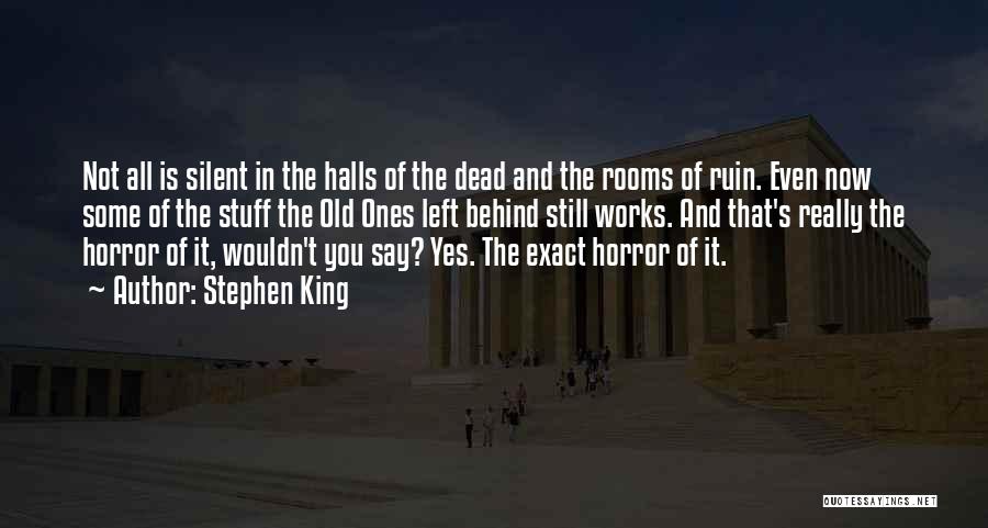 Stephen King Quotes: Not All Is Silent In The Halls Of The Dead And The Rooms Of Ruin. Even Now Some Of The