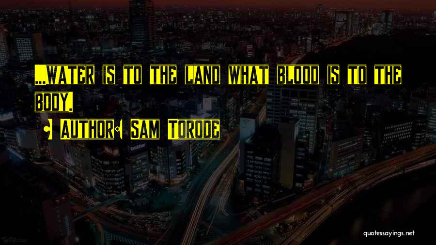 Sam Torode Quotes: ...water Is To The Land What Blood Is To The Body.