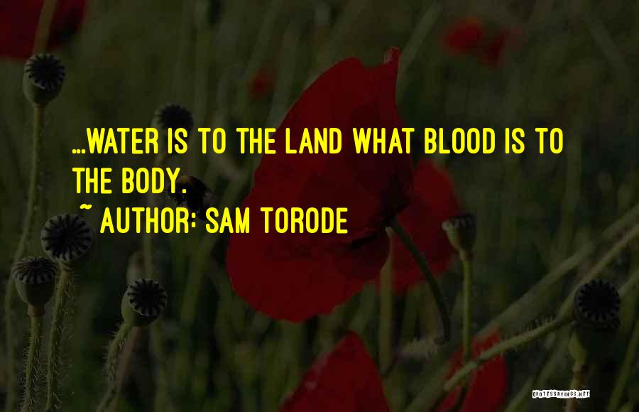 Sam Torode Quotes: ...water Is To The Land What Blood Is To The Body.