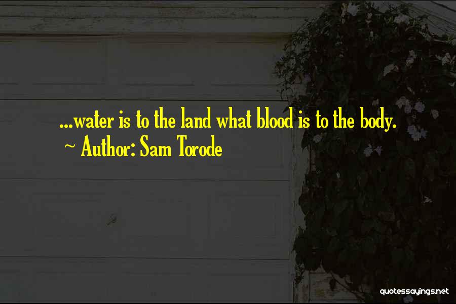 Sam Torode Quotes: ...water Is To The Land What Blood Is To The Body.