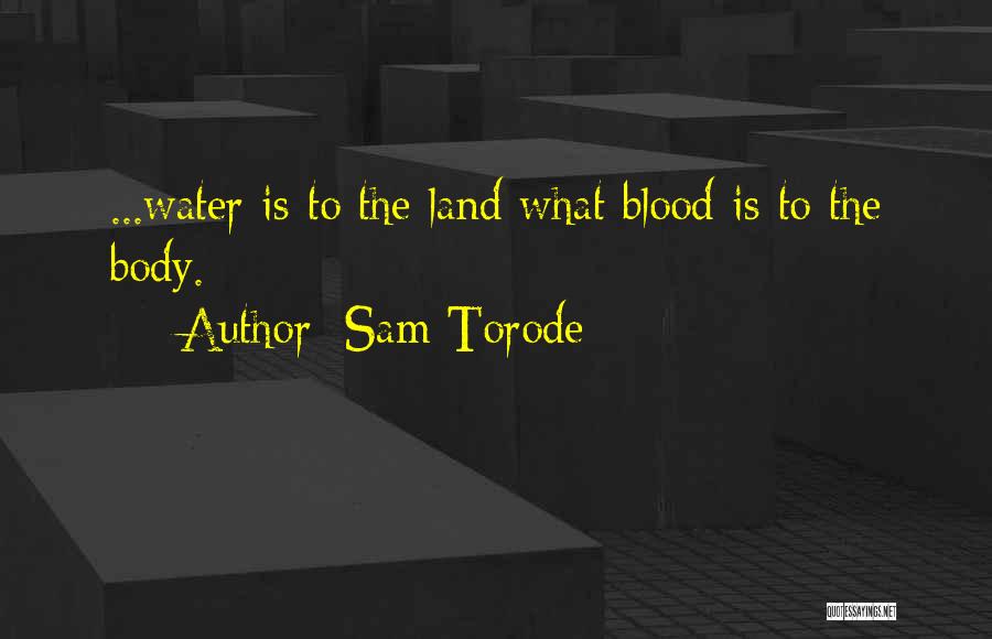 Sam Torode Quotes: ...water Is To The Land What Blood Is To The Body.