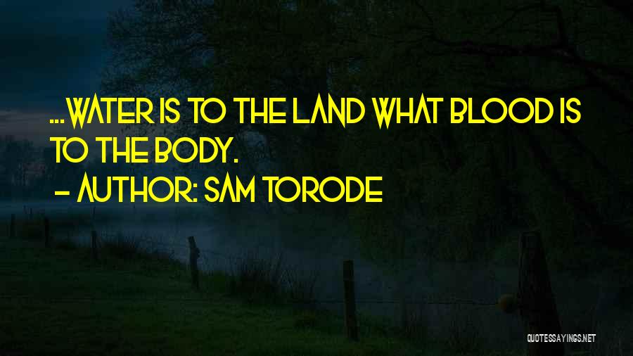 Sam Torode Quotes: ...water Is To The Land What Blood Is To The Body.