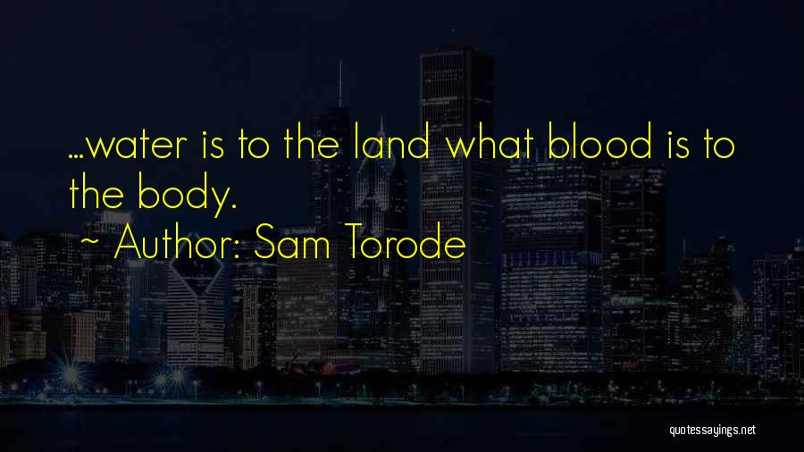 Sam Torode Quotes: ...water Is To The Land What Blood Is To The Body.