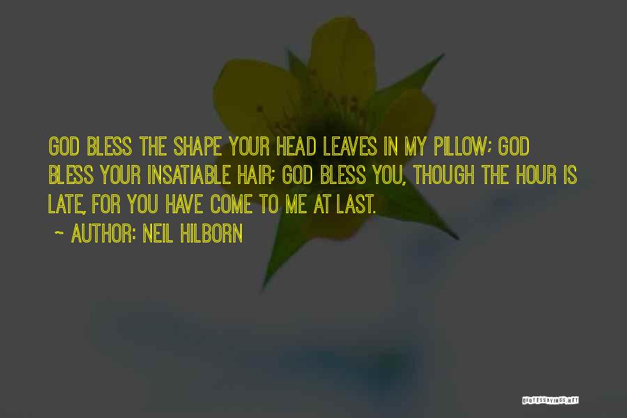 Neil Hilborn Quotes: God Bless The Shape Your Head Leaves In My Pillow; God Bless Your Insatiable Hair; God Bless You, Though The