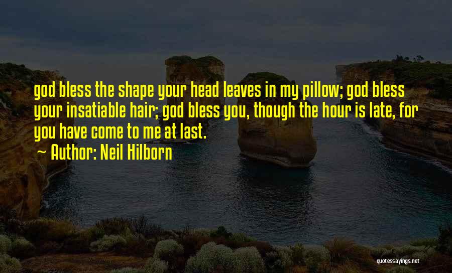 Neil Hilborn Quotes: God Bless The Shape Your Head Leaves In My Pillow; God Bless Your Insatiable Hair; God Bless You, Though The