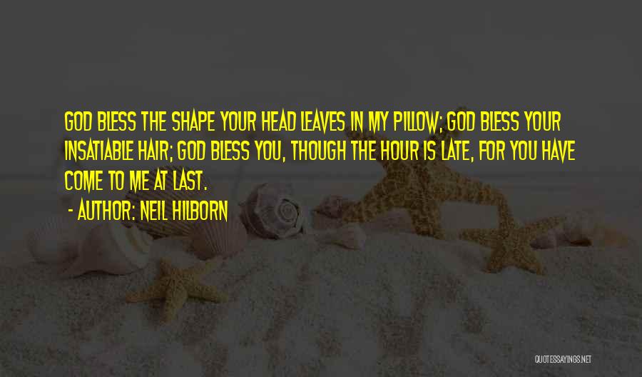 Neil Hilborn Quotes: God Bless The Shape Your Head Leaves In My Pillow; God Bless Your Insatiable Hair; God Bless You, Though The