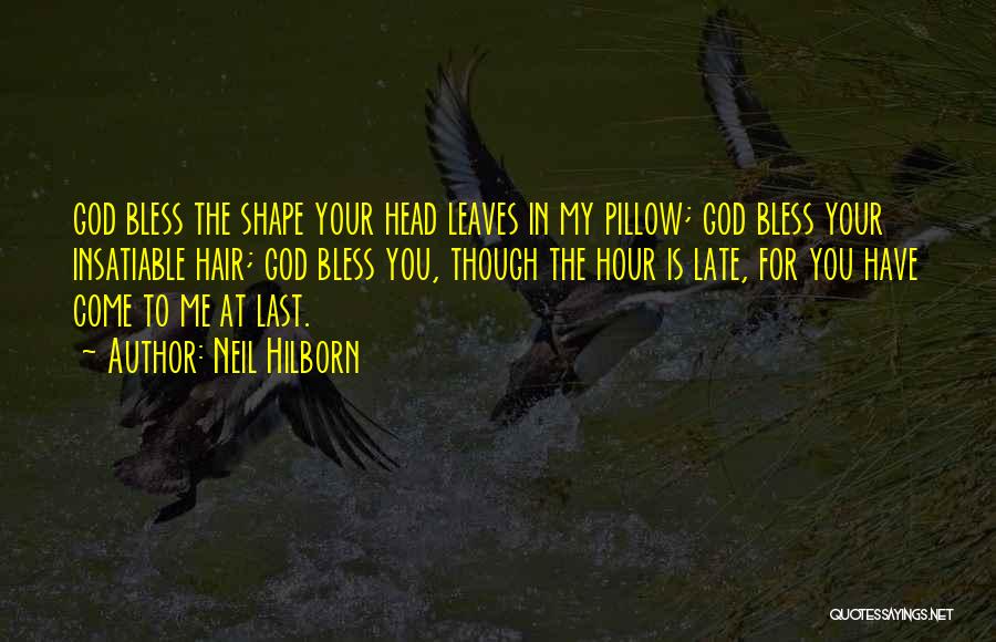 Neil Hilborn Quotes: God Bless The Shape Your Head Leaves In My Pillow; God Bless Your Insatiable Hair; God Bless You, Though The