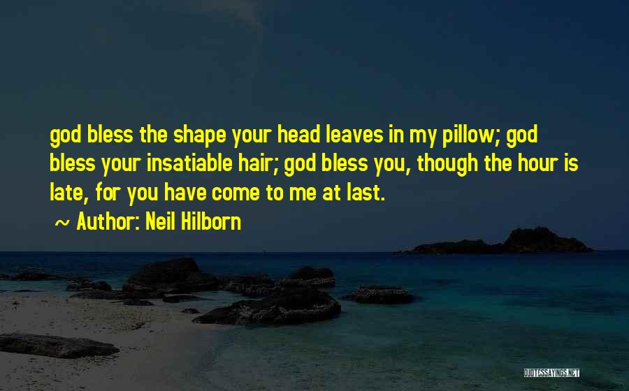 Neil Hilborn Quotes: God Bless The Shape Your Head Leaves In My Pillow; God Bless Your Insatiable Hair; God Bless You, Though The
