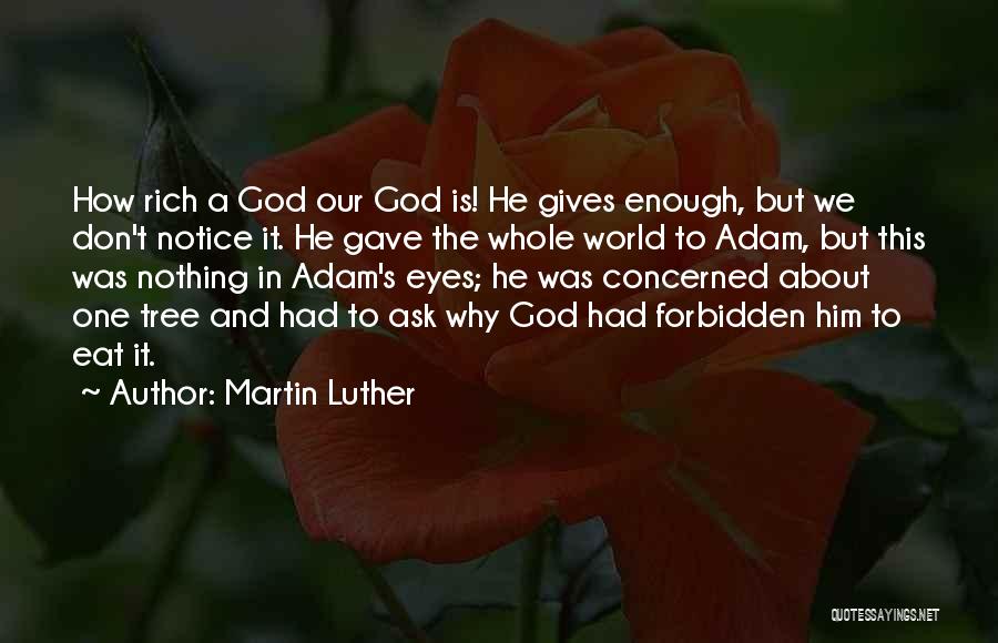 Martin Luther Quotes: How Rich A God Our God Is! He Gives Enough, But We Don't Notice It. He Gave The Whole World