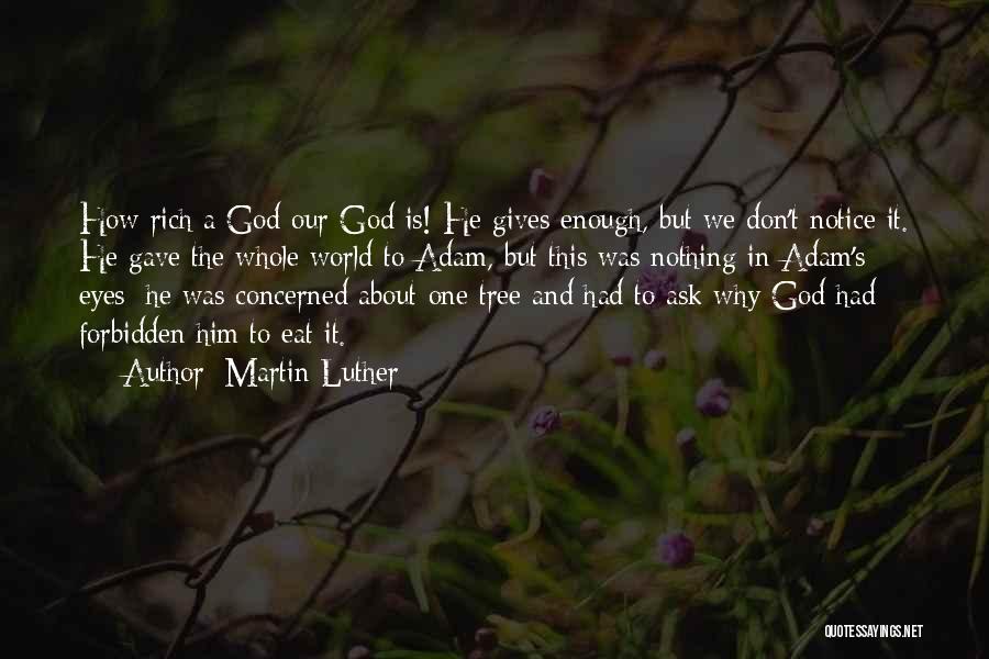 Martin Luther Quotes: How Rich A God Our God Is! He Gives Enough, But We Don't Notice It. He Gave The Whole World