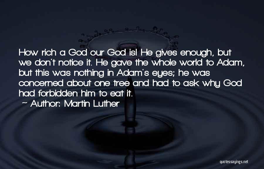 Martin Luther Quotes: How Rich A God Our God Is! He Gives Enough, But We Don't Notice It. He Gave The Whole World