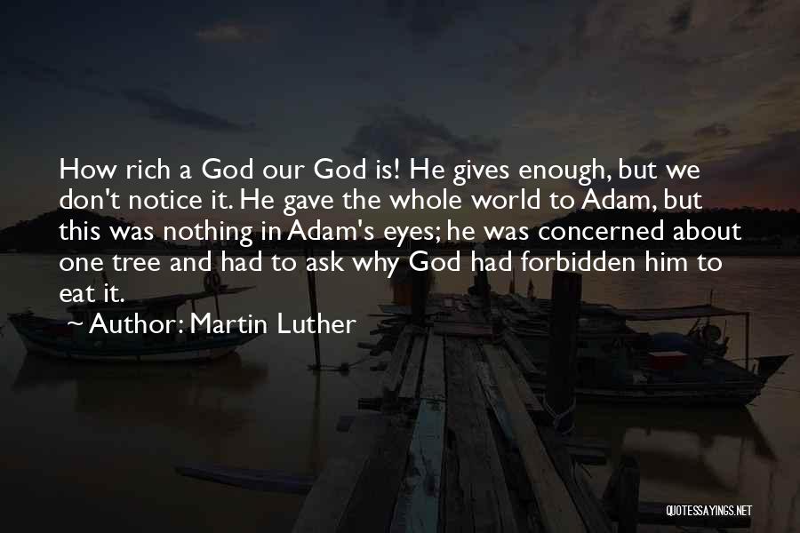 Martin Luther Quotes: How Rich A God Our God Is! He Gives Enough, But We Don't Notice It. He Gave The Whole World