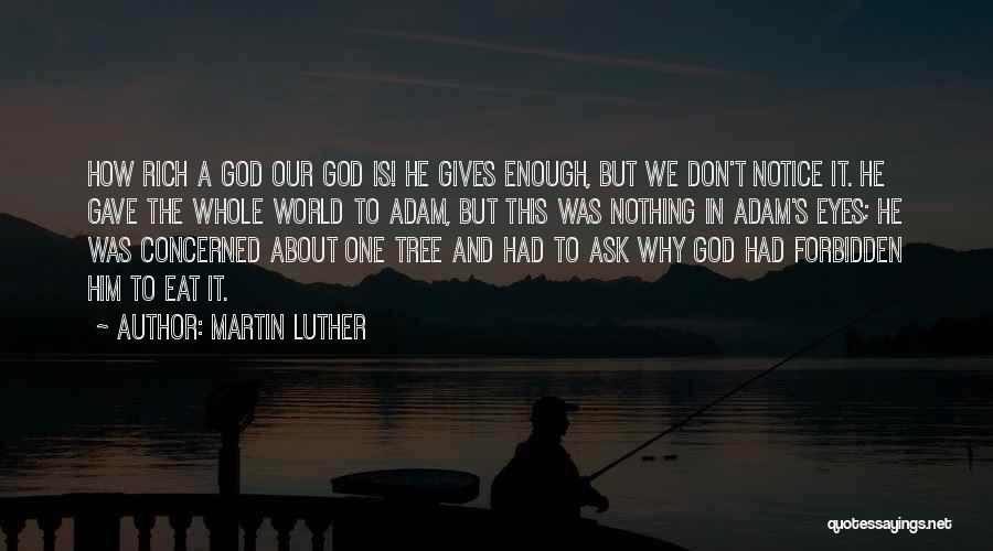 Martin Luther Quotes: How Rich A God Our God Is! He Gives Enough, But We Don't Notice It. He Gave The Whole World