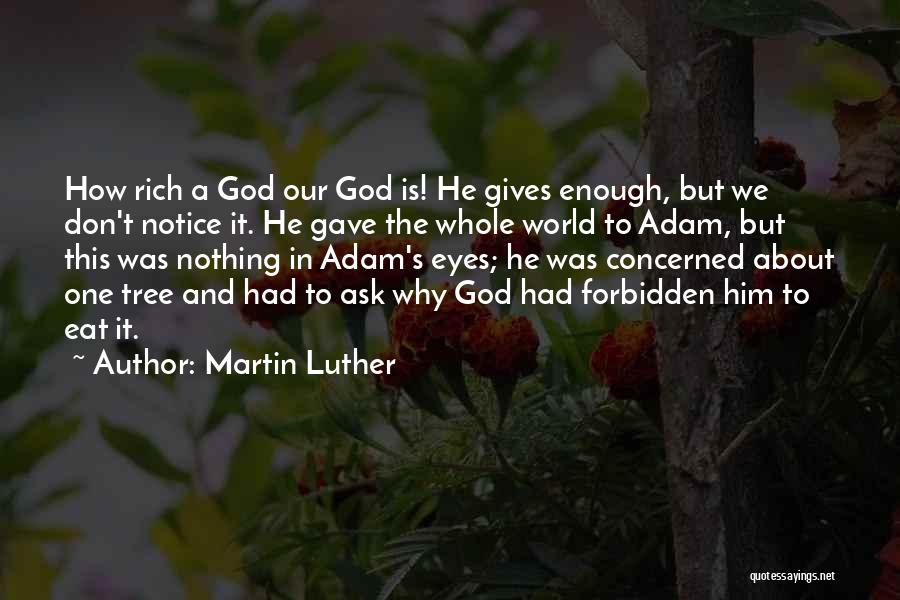Martin Luther Quotes: How Rich A God Our God Is! He Gives Enough, But We Don't Notice It. He Gave The Whole World