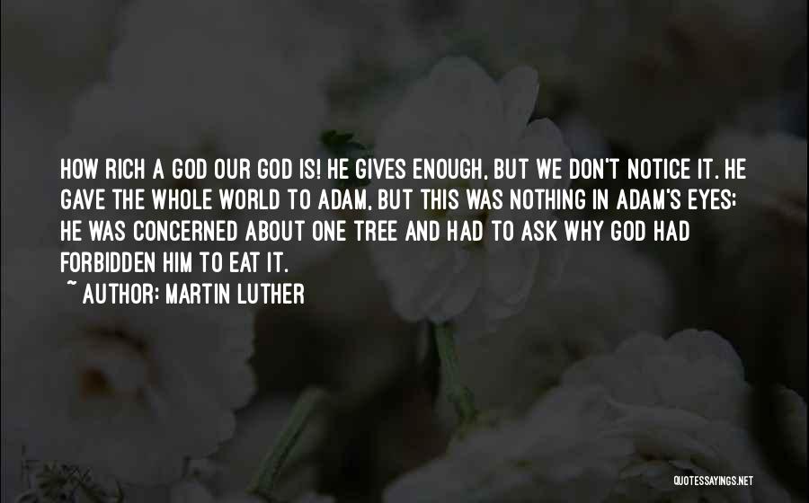 Martin Luther Quotes: How Rich A God Our God Is! He Gives Enough, But We Don't Notice It. He Gave The Whole World