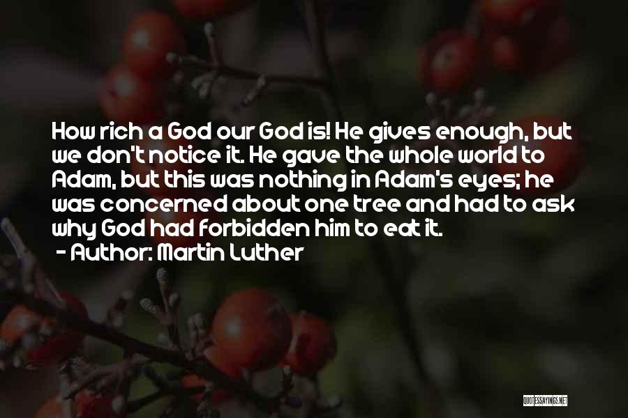 Martin Luther Quotes: How Rich A God Our God Is! He Gives Enough, But We Don't Notice It. He Gave The Whole World
