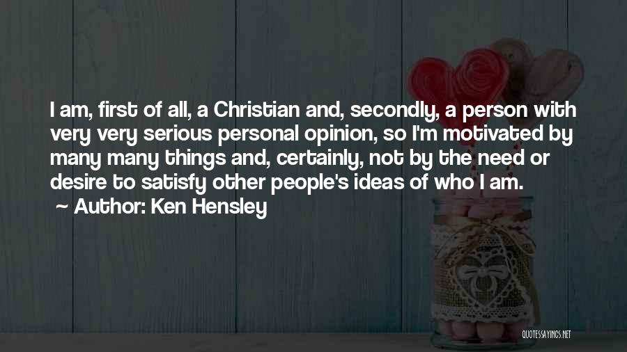 Ken Hensley Quotes: I Am, First Of All, A Christian And, Secondly, A Person With Very Very Serious Personal Opinion, So I'm Motivated