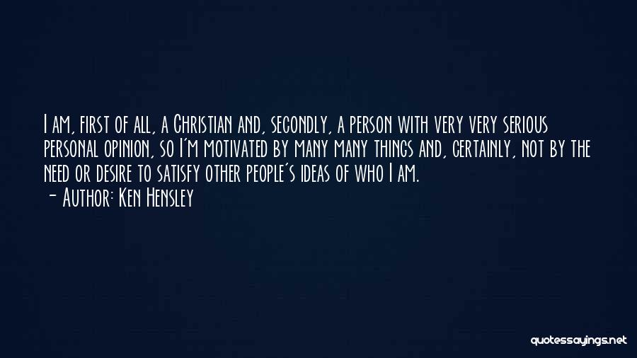 Ken Hensley Quotes: I Am, First Of All, A Christian And, Secondly, A Person With Very Very Serious Personal Opinion, So I'm Motivated