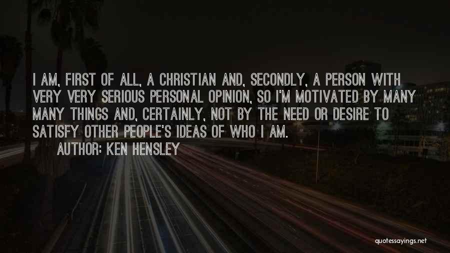 Ken Hensley Quotes: I Am, First Of All, A Christian And, Secondly, A Person With Very Very Serious Personal Opinion, So I'm Motivated