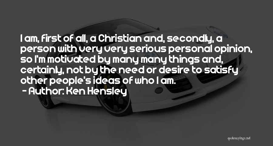 Ken Hensley Quotes: I Am, First Of All, A Christian And, Secondly, A Person With Very Very Serious Personal Opinion, So I'm Motivated