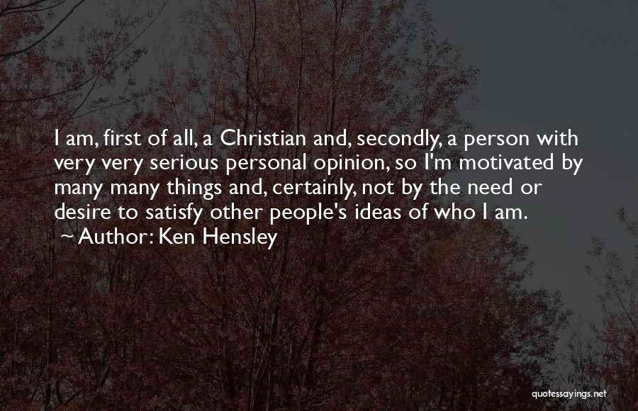 Ken Hensley Quotes: I Am, First Of All, A Christian And, Secondly, A Person With Very Very Serious Personal Opinion, So I'm Motivated