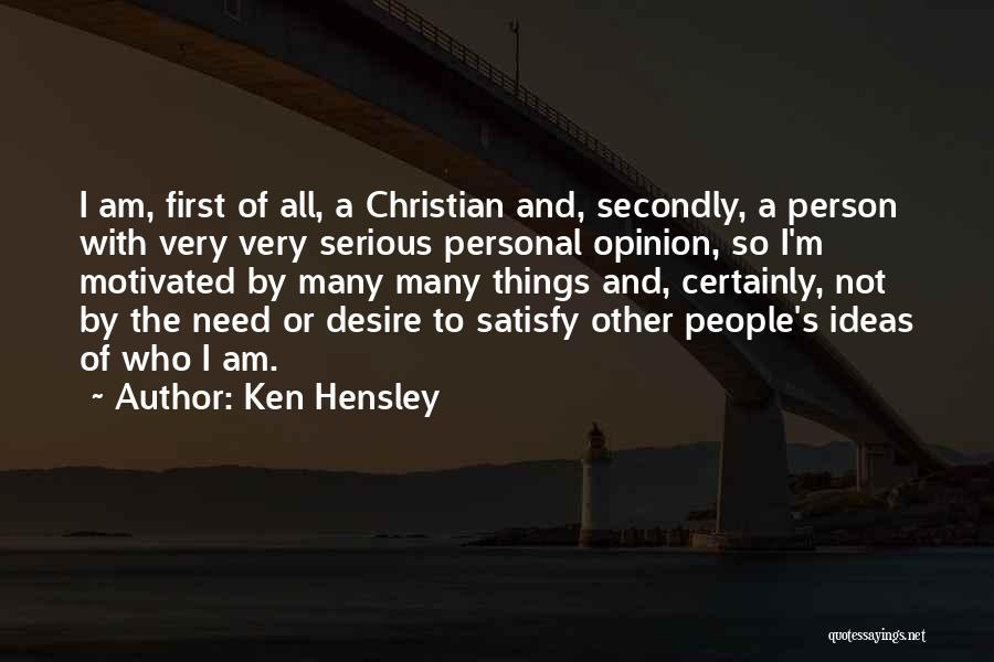 Ken Hensley Quotes: I Am, First Of All, A Christian And, Secondly, A Person With Very Very Serious Personal Opinion, So I'm Motivated