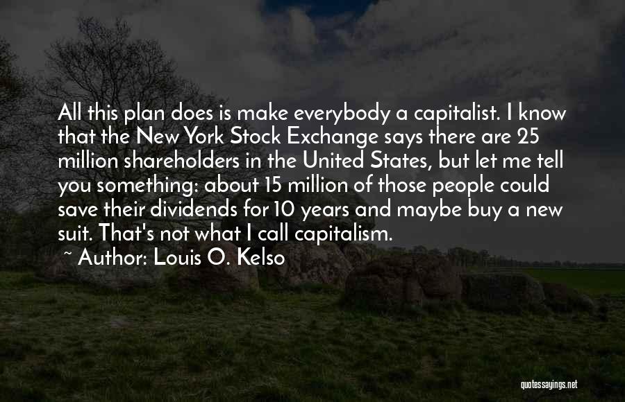 Louis O. Kelso Quotes: All This Plan Does Is Make Everybody A Capitalist. I Know That The New York Stock Exchange Says There Are