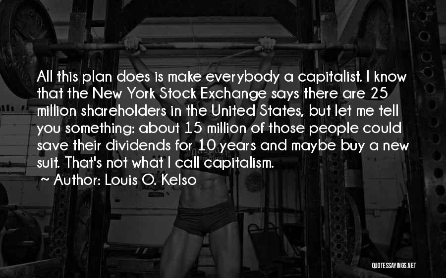 Louis O. Kelso Quotes: All This Plan Does Is Make Everybody A Capitalist. I Know That The New York Stock Exchange Says There Are