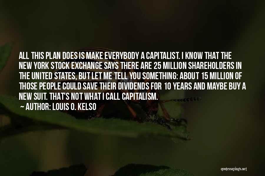 Louis O. Kelso Quotes: All This Plan Does Is Make Everybody A Capitalist. I Know That The New York Stock Exchange Says There Are